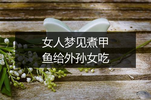 女人梦见煮甲鱼给外孙女吃