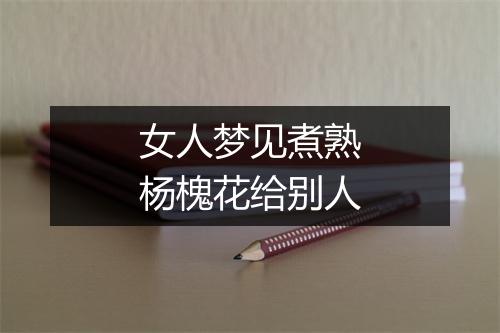 女人梦见煮熟杨槐花给别人