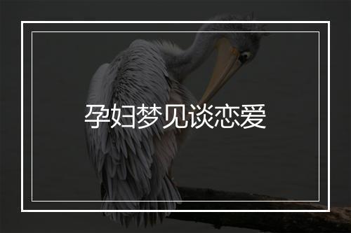 孕妇梦见谈恋爱