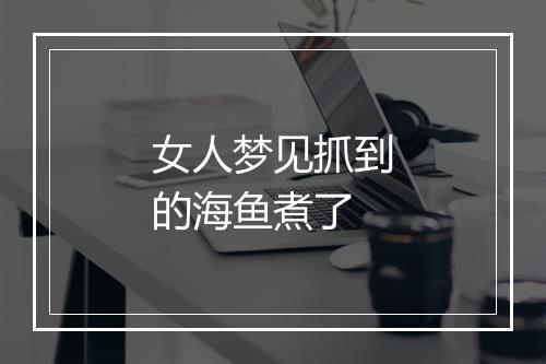 女人梦见抓到的海鱼煮了