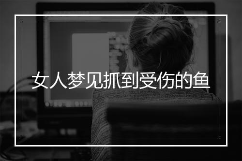 女人梦见抓到受伤的鱼