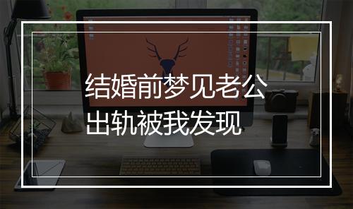 结婚前梦见老公出轨被我发现