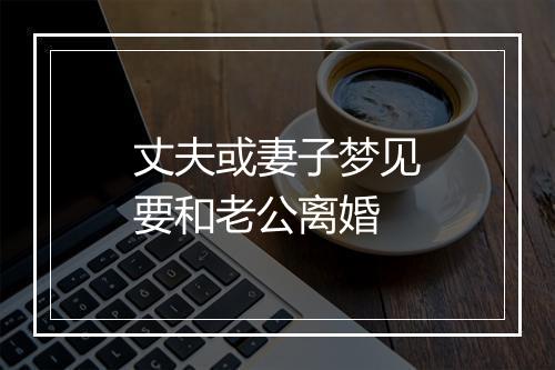 丈夫或妻子梦见要和老公离婚