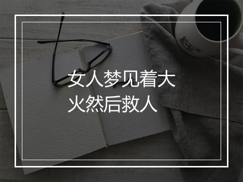 女人梦见着大火然后救人