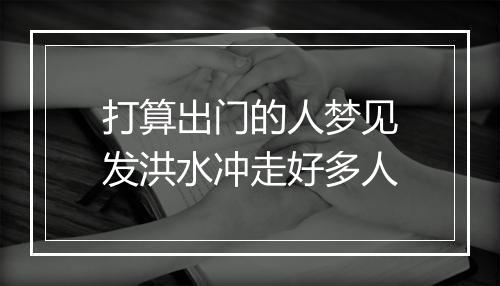 打算出门的人梦见发洪水冲走好多人