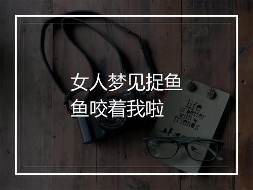 女人梦见捉鱼鱼咬着我啦