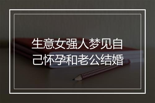 生意女强人梦见自己怀孕和老公结婚