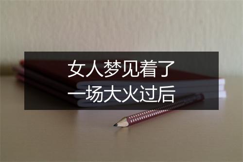 女人梦见着了一场大火过后