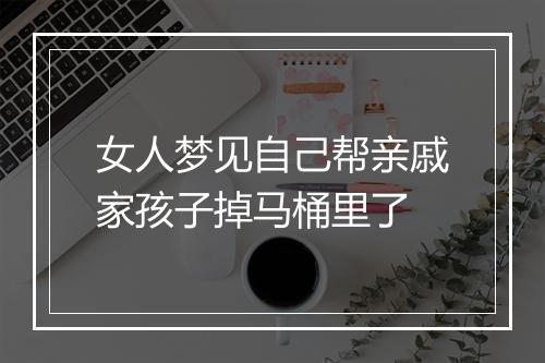 女人梦见自己帮亲戚家孩子掉马桶里了