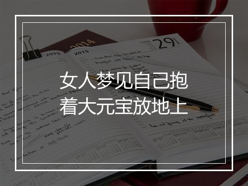 女人梦见自己抱着大元宝放地上