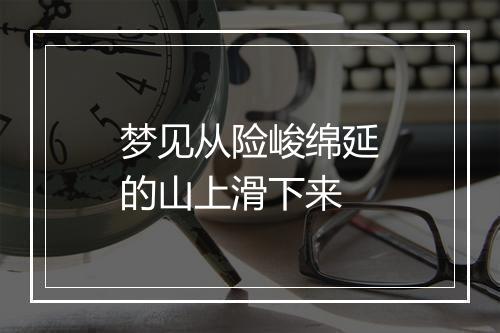 梦见从险峻绵延的山上滑下来