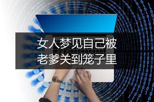 女人梦见自己被老爹关到笼子里