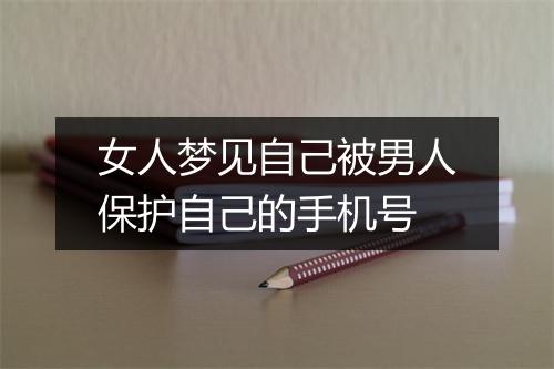 女人梦见自己被男人保护自己的手机号