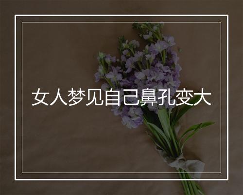 女人梦见自己鼻孔变大