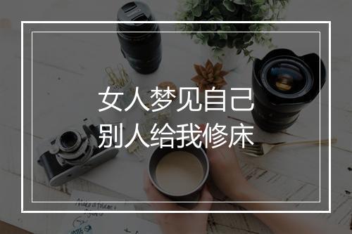 女人梦见自己别人给我修床