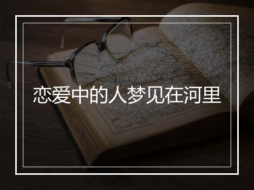 恋爱中的人梦见在河里