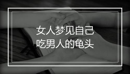 女人梦见自己吃男人的龟头