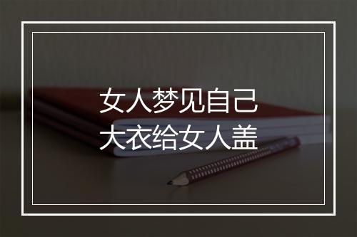 女人梦见自己大衣给女人盖