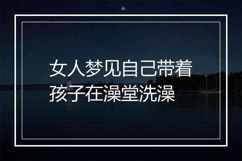 女人梦见自己带着孩子在澡堂洗澡