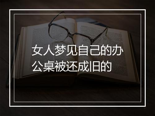 女人梦见自己的办公桌被还成旧的