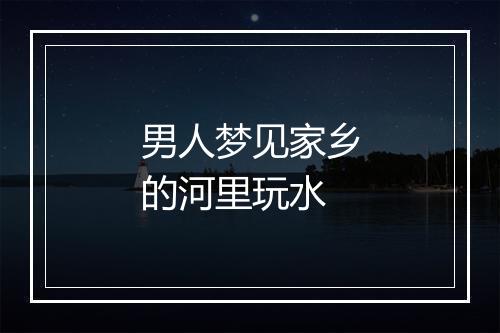 男人梦见家乡的河里玩水