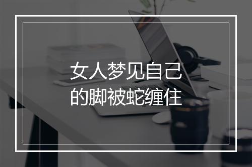 女人梦见自己的脚被蛇缠住