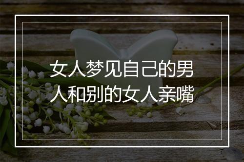 女人梦见自己的男人和别的女人亲嘴