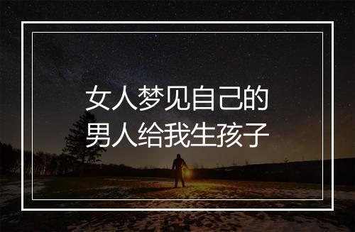 女人梦见自己的男人给我生孩子