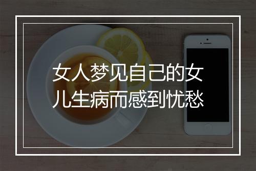 女人梦见自己的女儿生病而感到忧愁