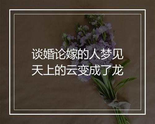 谈婚论嫁的人梦见天上的云变成了龙