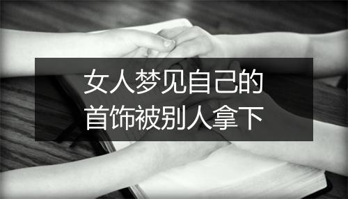 女人梦见自己的首饰被别人拿下