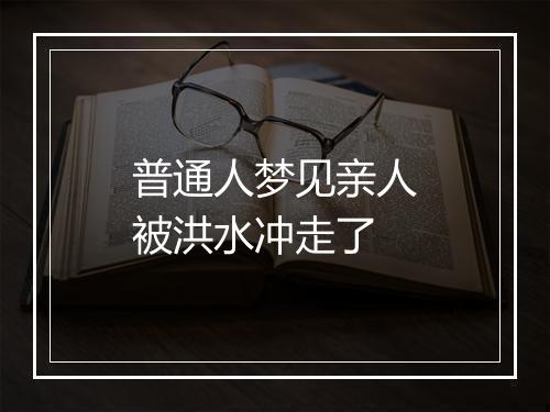 普通人梦见亲人被洪水冲走了