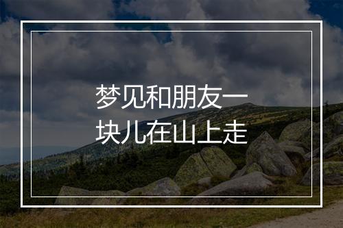 梦见和朋友一块儿在山上走