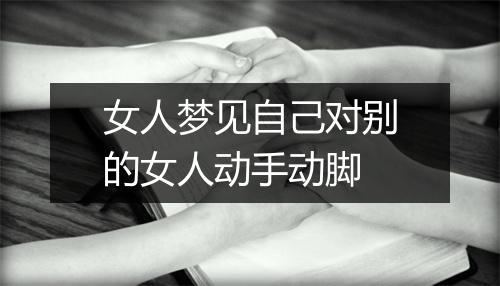 女人梦见自己对别的女人动手动脚