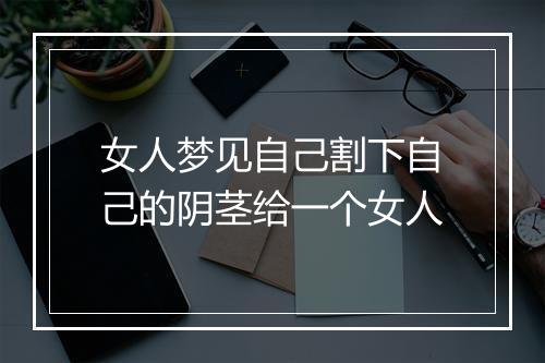 女人梦见自己割下自己的阴茎给一个女人