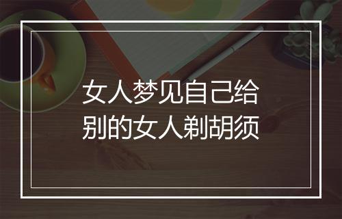 女人梦见自己给别的女人剃胡须