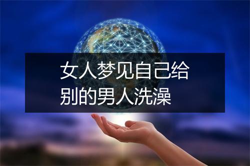 女人梦见自己给别的男人洗澡