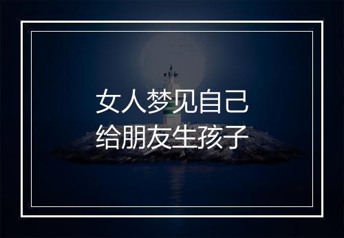 女人梦见自己给朋友生孩子