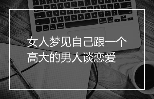 女人梦见自己跟一个高大的男人谈恋爱