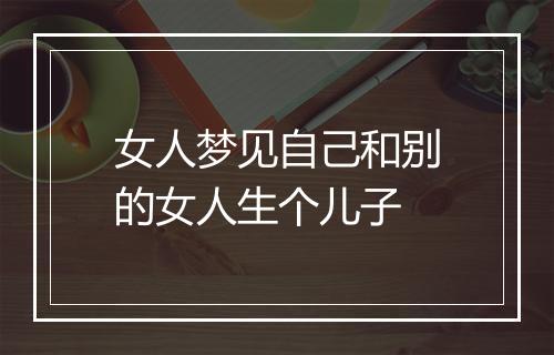 女人梦见自己和别的女人生个儿子