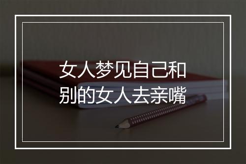 女人梦见自己和别的女人去亲嘴