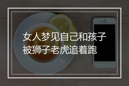 女人梦见自己和孩子被狮子老虎追着跑