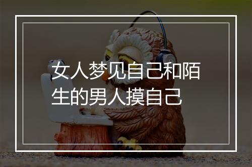 女人梦见自己和陌生的男人摸自己