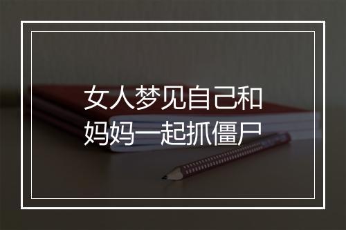 女人梦见自己和妈妈一起抓僵尸