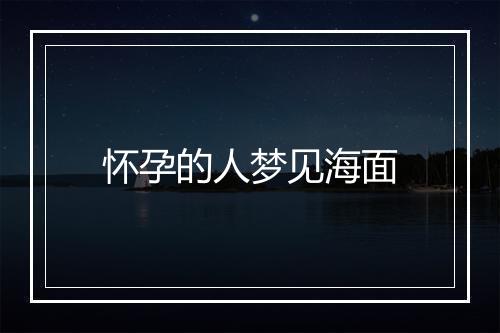 怀孕的人梦见海面