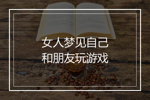 女人梦见自己和朋友玩游戏