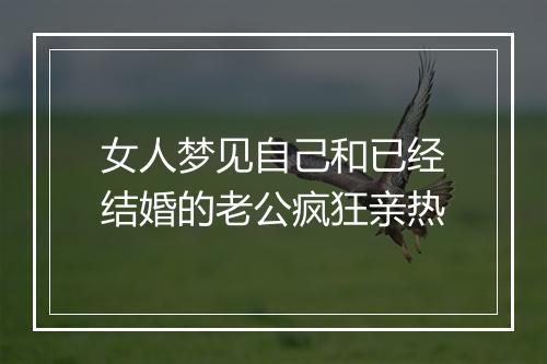 女人梦见自己和已经结婚的老公疯狂亲热