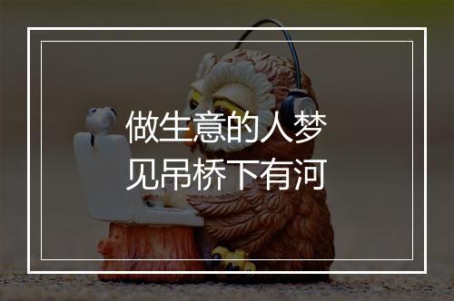 做生意的人梦见吊桥下有河