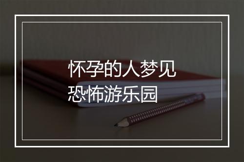 怀孕的人梦见恐怖游乐园