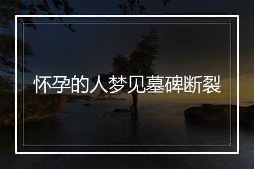 怀孕的人梦见墓碑断裂